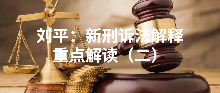 刘平：新刑诉法解释重点解读（二）